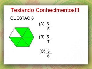 Testando Conhecimentos!!!
(A) 6
5
(B) 5
7
(C) 5
6
QUESTÃO 8
 