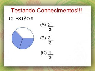 Testando Conhecimentos!!!
(A) 2
3
(B) 3
2
(C) 1
3
QUESTÃO 9
 