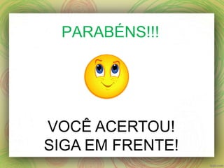 PARABÉNS!!!
VOCÊ ACERTOU!
SIGA EM FRENTE!
 