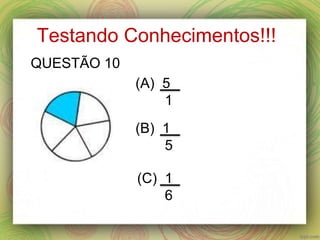Testando Conhecimentos!!!
(A) 5
1
(B) 1
5
(C) 1
6
QUESTÃO 10
 