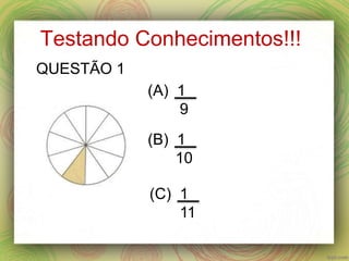 Testando Conhecimentos!!!
(A) 1
9
(B) 1
10
(C) 1
11
QUESTÃO 1
 
