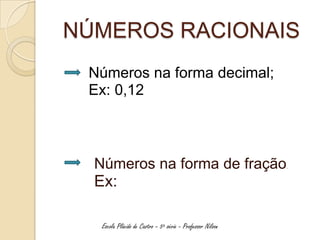 NÚMEROS RACIONAIS
 Números na forma decimal;
 Ex: 0,12



  Números na forma de fração                                .



  Ex:

   Escola Plácido de Castro – 5ª série - Professor Nilson
 