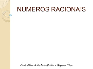 NÚMEROS RACIONAIS




Escola Plácido de Castro – 5ª série - Professor Nilson
 