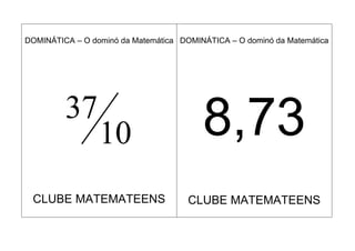 DOMINÁTICA – O dominó da Matemática DOMINÁTICA – O dominó da Matemática




         37
                 10                      8,73
 CLUBE MATEMATEENS                    CLUBE MATEMATEENS
 