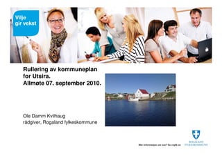 Rullering av kommuneplan
for Utsira.
Allmøte 07. september 2010.




Ole Damm Kvilhaug
rådgiver, Rogaland fylkeskommune
 