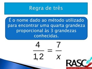 É o nome dado ao método utilizado 
para encontrar uma quarta grandeza 
proporcional às 3 grandezas 
conhecidas. 
 