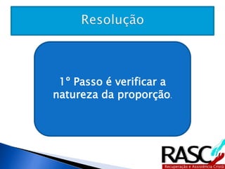 Máquinas Dias Peças 
1º Passo é verificar a 
natureza da proporção. 
10 20 2000 
X 6 1680 
 