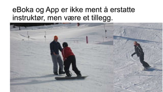 eBoka og App er ikke ment å erstatte
instruktør, men være et tillegg.

 