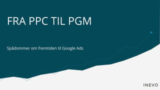 FRA PPC TIL PGM
Spådommer om fremtiden til Google Ads
 