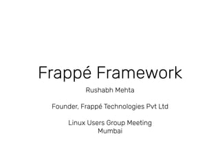 Frappé Framework
Rushabh Mehta
Founder, Frappé Technologies Pvt Ltd
Linux Users Group Meeting
Mumbai
 