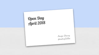 Open Day
April 2018
Ame S no
@co gC e
 