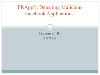 Presented By
XXXXX
FRAppE: Detecting Malicious
Facebook Applications
 