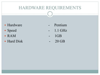 HARDWARE REQUIREMENTS
 Hardware - Pentium
 Speed - 1.1 GHz
 RAM - 1GB
 Hard Disk - 20 GB
 