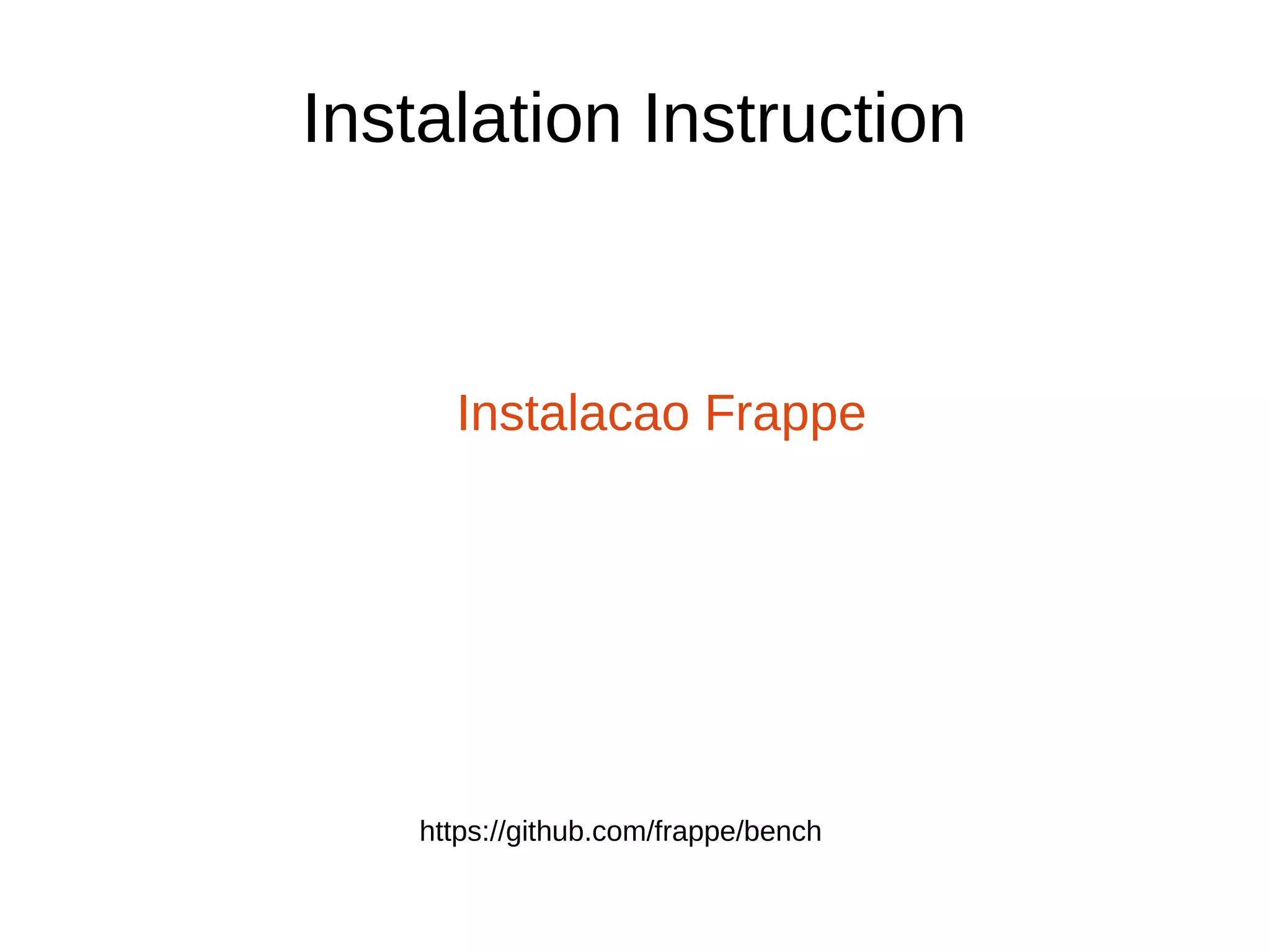 Instalation Instruction
Instalacao Frappe
https://github.com/frappe/bench
 