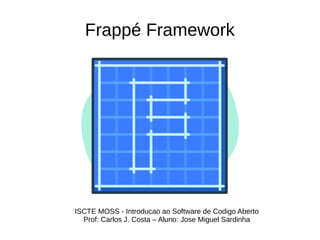 Frappé Framework
ISCTE MOSS - Introducao ao Software de Codigo Aberto
Prof: Carlos J. Costa – Aluno: Jose Miguel Sardinha
 