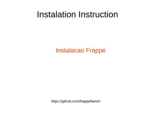 Instalation Instruction
Instalacao Frappe
https://github.com/frappe/bench
 