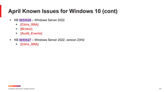 Copyright © 2025 Ivanti. All rights reserved. 28
April Known Issues for Windows 10 (cont)
▪ KB 5055526 – Windows Server 2022
▪ [Citrix_SRA]
▪ [Broker]
▪ [Audit_Events]
▪ KB 5055527 – Windows Server 2022, version 23H2
▪ [Citrix_SRA]
 
