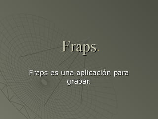 Fraps
Fraps es una aplicación para
          grabar.
 