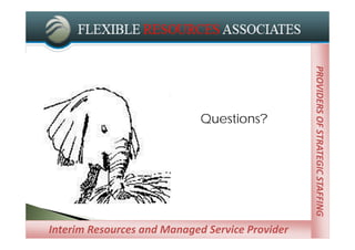 PROVIDERS OF STRATEGIC STAFFING
                                                 PROVIDERS OF STRATEGIC STAFFING
                             Questions?




Interim Resources and Managed Service Provider
           Managed Service Providers
 