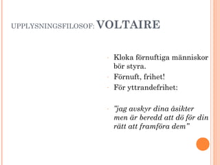 UPPLYSNINGSFILOSOF: VOLTAIRE
- Kloka förnuftiga människor
bör styra.
- Förnuft, frihet!
- För yttrandefrihet:
- ”jag avskyr dina åsikter
men är beredd att dö för din
rätt att framföra dem”
 
