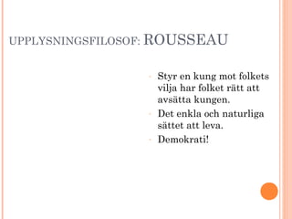 UPPLYSNINGSFILOSOF: ROUSSEAU
- Styr en kung mot folkets
vilja har folket rätt att
avsätta kungen.
- Det enkla och naturliga
sättet att leva.
- Demokrati!
 