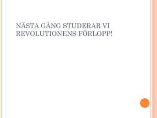 NÄSTA GÅNG STUDERAR VI
REVOLUTIONENS FÖRLOPP!
 