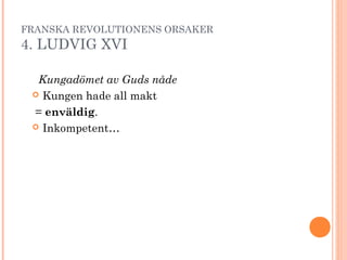 FRANSKA REVOLUTIONENS ORSAKER
4. LUDVIG XVI
Kungadömet av Guds nåde
 Kungen hade all makt
= enväldig.
 Inkompetent…
 