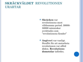 SKRÄCKVÄLDET REVOLUTIONEN
URARTAR
 Skräcken var
revolutionens mest
våldsamma period. 30000-
50000 människor
avrättades som
”revolutionens fiender”
 Angiveri var vanligt.
Straffet för att motarbeta
revolutionen var alltid
döden. Revolutions-
domstolar infördes.
 