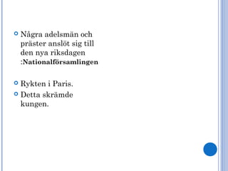  Några adelsmän och
präster anslöt sig till
den nya riksdagen
:Nationalförsamlingen
 Rykten i Paris.
 Detta skrämde
kungen.
 
