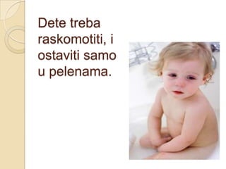 Dete treba
raskomotiti, i
ostaviti samo
u pelenama.

 