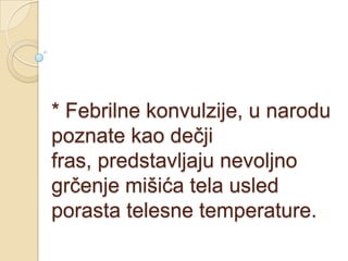 * Febrilne konvulzije, u narodu
poznate kao dečji
fras, predstavljaju nevoljno
grčenje mišića tela usled
porasta telesne temperature.

 