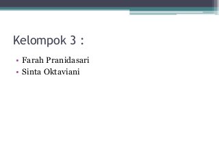 Kelompok 3 : 
• Farah Pranidasari 
• Sinta Oktaviani 
