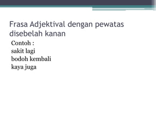 b. Frasa Endosentris yang Koordinatif 
• Frasa ini dihubungkan dengan kata dan dan 
atau. 
Contoh: 
Pintu dan jendelanya sedang dicat. 
Back 
 