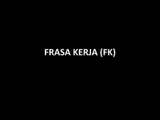 FRASA KERJA (FK)
 