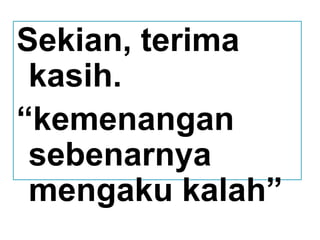Sekian, terima
kasih.
“kemenangan
sebenarnya
mengaku kalah”
 