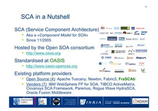 17	





   SCA in a Nutshell

SCA (Service Component Architecture)
  •  Aka a «Component Model for SOA»
  •  Since 11/200...