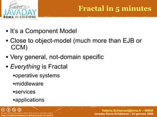Fractal in 5 minutes


• It’s a Component Model
• Close to object-model (much more than EJB or
 CCM)
• Very general, not-d...