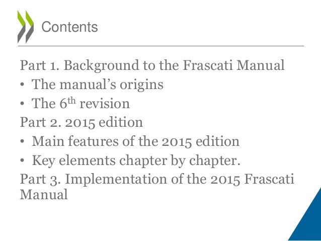 Part 1. Background to the Frascati Manual
• The manual’s origins
• The 6th revision
Part 2. 2015 edition
• Main features o...