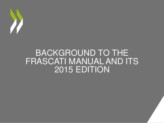 BACKGROUND TO THE
FRASCATI MANUAL AND ITS
2015 EDITION
 