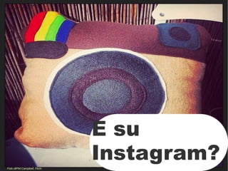 24
Foto diPhil Campbell, Flickr
E su
Instagram?
 