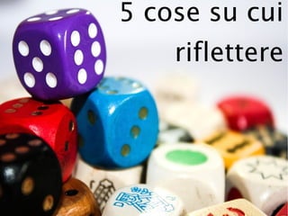 5 cose su cui
riflettere
 