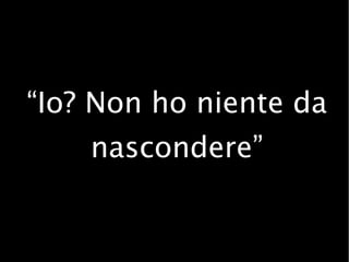 “Io? Non ho niente da
nascondere”
 