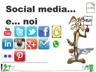 5
http://it.freepik.com/vettori-gratuito/social-media-lucido-icone-vettoriali-set_708520.htm
Social media...
e... noi
 