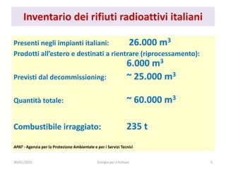 30/01/2015 Energia per il futturo 5
Inventario dei rifiuti radioattivi italiani
Presenti negli impianti italiani: 26.000 m...
