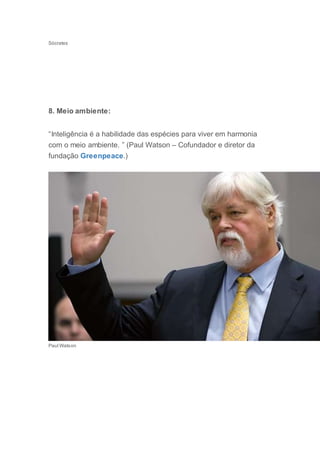 Sócrates
8. Meio ambiente:
“Inteligência é a habilidade das espécies para viver em harmonia
com o meio ambiente. ” (Paul Watson – Cofundador e diretor da
fundação Greenpeace.)
Paul Watson
 