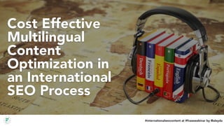 #internationalseocontent at #frasewebinar by @aleyda
Cost Effective
Multilingual
Content
Optimization in
an International
SEO Process
#internationalseocontent at #frasewebinar by @aleyda
 