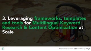 #internationalseocontent at #frasewebinar by @aleyda
3. Leveraging frameworks, templates
and tools for Multilingual Keywor...