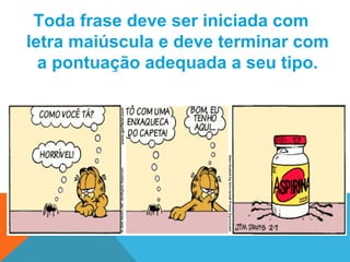 Toda frase deve ser iniciada com
letra maiúscula e deve terminar com
  a pontuação adequada a seu tipo.
 