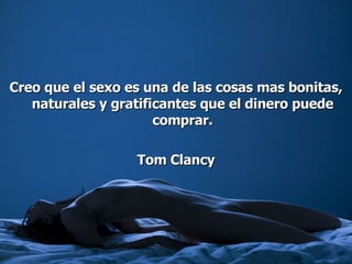 Creo que el sexo es una de las cosas mas bonitas, naturales y gratificantes que el dinero puede comprar. Tom Clancy 