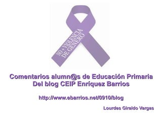 Comentarios alumn@s de Educación Primaria
     Del blog CEIP Enríquez Barrios

        http://www.ebarrios.net/0910/blog
                                 Lourdes Giraldo Vargas
 